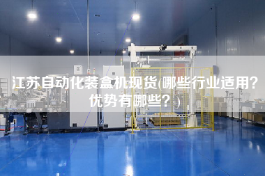 江蘇自動(dòng)化裝盒機(jī)現(xiàn)貨(哪些行業(yè)適用？優(yōu)勢(shì)有哪些？)