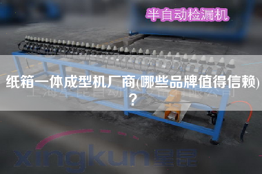 紙箱一體成型機(jī)廠商(哪些品牌值得信賴)？