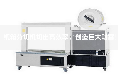 紙箱分切機(jī)切出高效率，創(chuàng)造巨大財(cái)富！