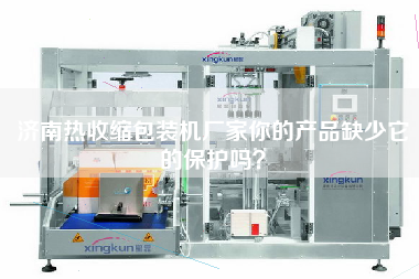 濟南熱收縮包裝機廠家你的產(chǎn)品缺少它的保護嗎？