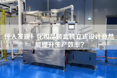 驚人發(fā)現(xiàn)！化妝品裝盒機立式設(shè)計竟然能提升生產(chǎn)效率？