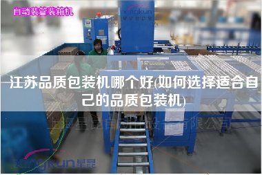 江蘇品質(zhì)包裝機(jī)哪個好(如何選擇適合自己的品質(zhì)包裝機(jī))