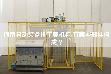 河南自動裝盒機主要機構(gòu)(有哪些部件構(gòu)成)？
