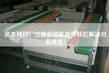 資本預(yù)約！三維包裝機(jī)助你輕松解決包裝難題！