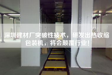 深圳建材廠突破性技術(shù)，研發(fā)出熱收縮包裝機，將會顛覆行業(yè)！