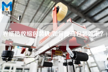 卷紙熱收縮包裝機(jī)(如何提高包裝效率？)