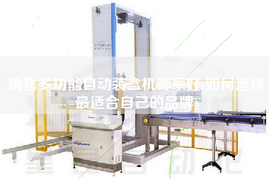 X多功能自動(dòng)裝盒機(jī)哪家好(如何選擇z適合自己的品牌)