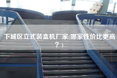 下城區(qū)立式裝盒機(jī)廠家(哪家性價(jià)比z高？)
