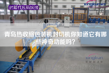 青島熱收縮包裝機(jī)封切機(jī)你知道它有哪些神奇功能嗎？