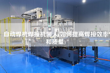 自動焊機焊接機器人(如何提高焊接效率和質(zhì)量)