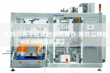 江蘇小袋子立式包裝機(jī)推薦(哪些品牌值得X？)