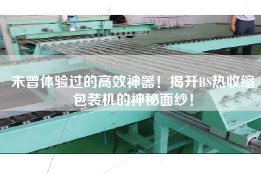 未曾體驗(yàn)過的高效神器！揭開BS熱收縮包裝機(jī)的神秘面紗！