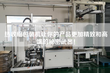 熱收縮包裝機(jī)讓你的產(chǎn)品z加精致和高端的秘密武器！