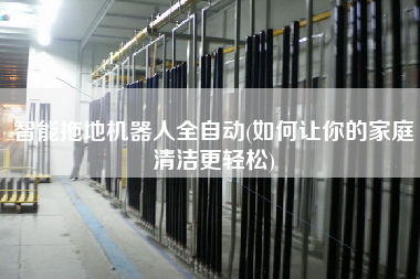 智能拖地機(jī)器人全自動(如何讓你的家庭清潔z輕松)