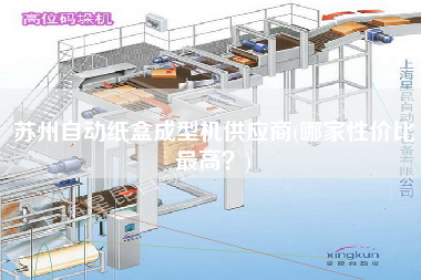 蘇州自動紙盒成型機(jī)供應(yīng)商(哪家性價比z高？)