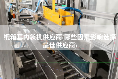 紙箱套內(nèi)袋機(jī)供應(yīng)商(哪些因素影響選擇z佳供應(yīng)商)