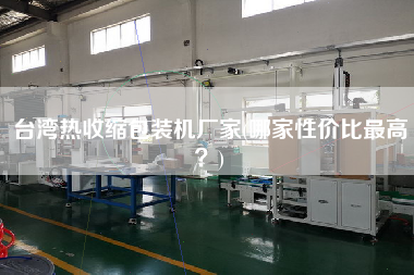 臺灣熱收縮包裝機(jī)廠家(哪家性價(jià)比z高？)