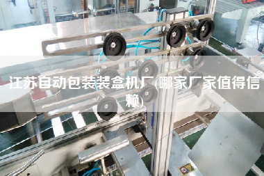 江蘇自動(dòng)包裝裝盒機(jī)廠(哪家廠家值得信賴(lài))
