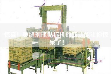 驚喜！美縫劑瓶貼標(biāo)機(jī)的新功能讓你驚呆了！