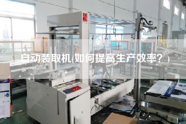 自動裝取機(如何提高生產(chǎn)效率？)