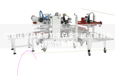 想要讓餐具z加衛(wèi)生安全？試試餐具熱收縮包裝機(jī)！
