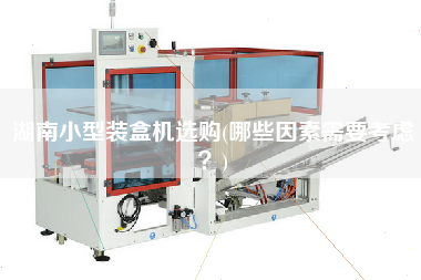 湖南小型裝盒機(jī)選購(gòu)(哪些因素需要考慮？)