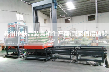 蘇州護膚品裝盒機生產(chǎn)商(哪家值得信賴？)