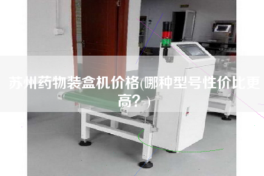 蘇州藥物裝盒機(jī)價格(哪種型號性價比z高？)