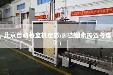 北京自動裝盒機定做(哪些因素需要考慮？)
