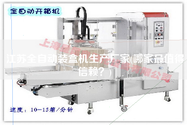 江蘇全自動(dòng)裝盒機(jī)生產(chǎn)廠家(哪家z值得信賴(lài)？)