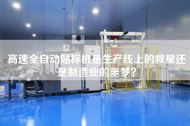 高速全自動貼標機是生產(chǎn)線上的救星還是制造業(yè)的噩夢？