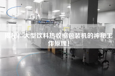揭秘！大型飲料熱收縮包裝機(jī)的神秘工作原理！