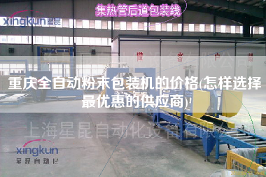 重慶全自動粉末包裝機的價格(怎樣選擇z優(yōu)惠的供應(yīng)商)