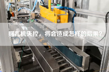 捆扎機(jī)失控，將會(huì)造成怎樣的后果？
