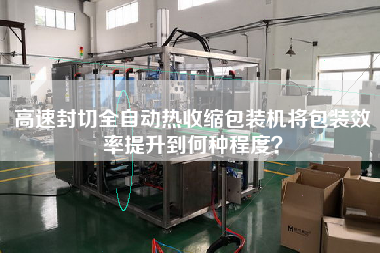 高速封切全自動(dòng)熱收縮包裝機(jī)將包裝效率提升到何種程度？