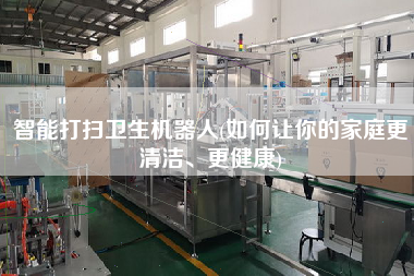智能打掃衛(wèi)生機(jī)器人(如何讓你的家庭z清潔、z健康)