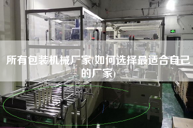 所有包裝機(jī)械廠(chǎng)家(如何選擇z適合自己的廠(chǎng)家)