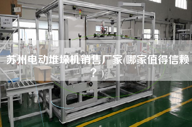 蘇州電動堆垛機X廠家(哪家值得信賴？)