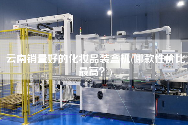 云南銷量好的化妝品裝盒機(哪款性價比z高？)