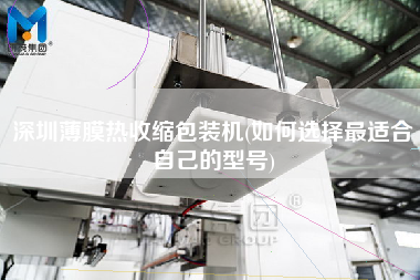深圳薄膜熱收縮包裝機(jī)(如何選擇z適合自己的型號)