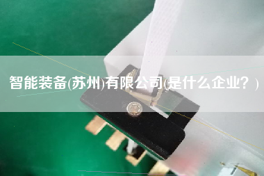 智能裝備(蘇州)有限公司(是什么企業(yè)？)