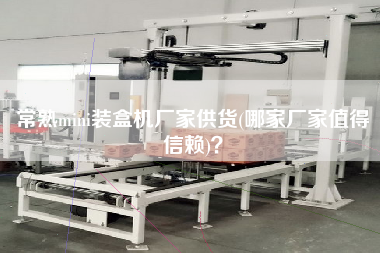 常熟mini裝盒機廠家供貨(哪家廠家值得信賴)？