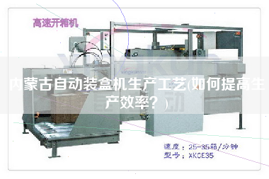 內(nèi)蒙古自動(dòng)裝盒機(jī)生產(chǎn)工藝(如何提高生產(chǎn)效率？)