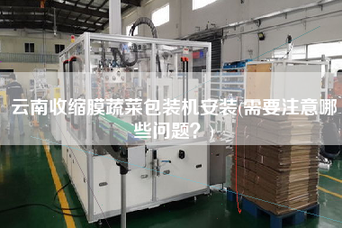 云南收縮膜蔬菜包裝機安裝(需要注意哪些問題？)