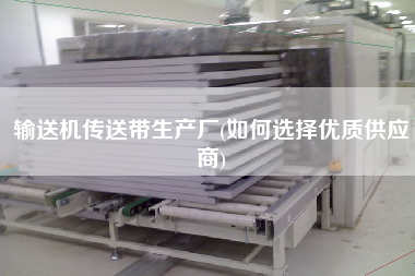 輸送機傳送帶生產(chǎn)廠(如何選擇優(yōu)質(zhì)供應商)