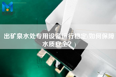 出礦泉水處專用設(shè)備運行穩(wěn)定(如何保障水質(zhì)安全？)