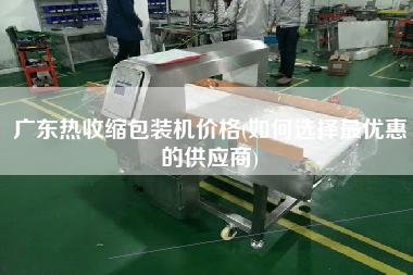 廣東熱收縮包裝機價格(如何選擇z優(yōu)惠的供應(yīng)商)