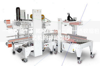 一機(jī)雙能？！揭秘FM5540二合一熱收縮包裝機(jī)的神秘面紗