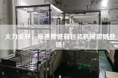 火力全開，高速度紙箱包裝機械震撼登場！