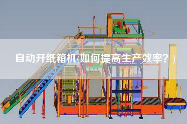 自動開紙箱機(如何提高生產(chǎn)效率？)
